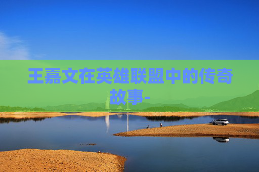 王嘉文在英雄联盟中的传奇故事-