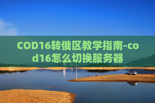 COD16转俄区教学指南-cod16怎么切换服务器