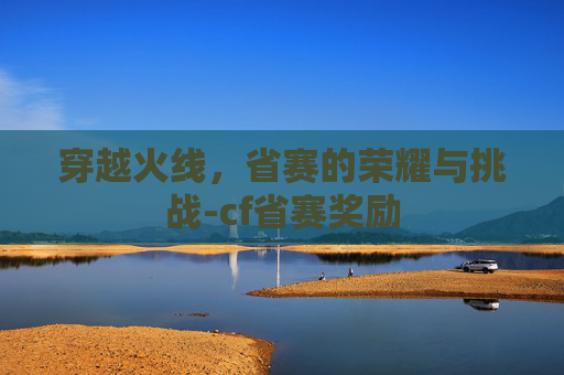 穿越火线，省赛的荣耀与挑战-cf省赛奖励