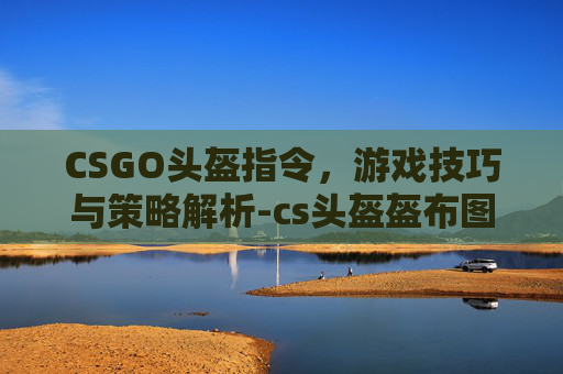 CSGO头盔指令，游戏技巧与策略解析-cs头盔盔布图片