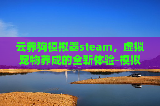 云养狗模拟器steam，虚拟宠物养成的全新体验-模拟养狗游戏