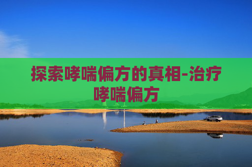 探索哮喘偏方的真相-治疗哮喘偏方