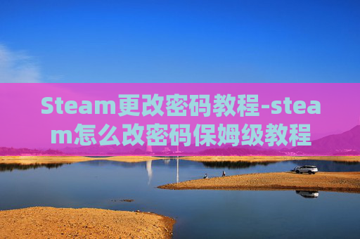 Steam更改密码教程-steam怎么改密码保姆级教程
