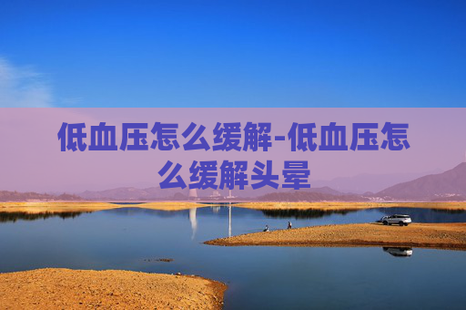 低血压怎么缓解-低血压怎么缓解头晕