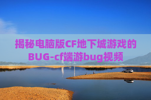 揭秘电脑版CF地下城游戏的BUG-cf端游bug视频