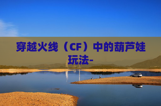 穿越火线（CF）中的葫芦娃玩法-