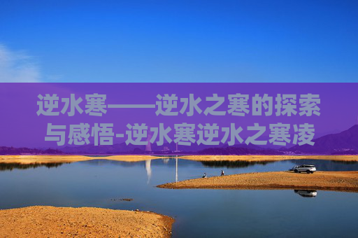 逆水寒——逆水之寒的探索与感悟-逆水寒逆水之寒凌