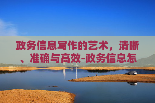 政务信息写作的艺术，清晰、准确与高效-政务信息怎么写?