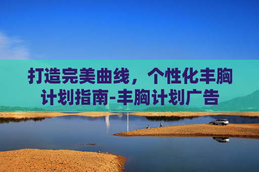 打造完美曲线，个性化丰胸计划指南-丰胸计划广告