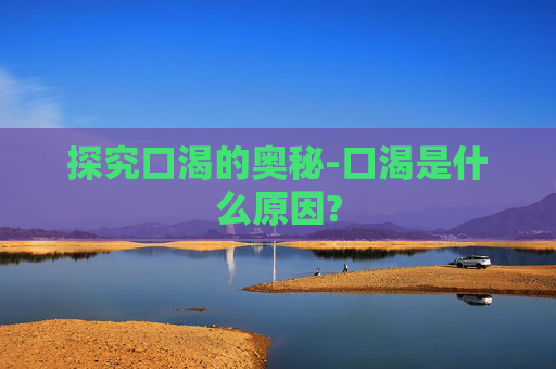 探究口渴的奥秘-口渴是什么原因?