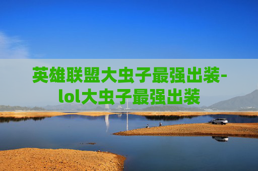 英雄联盟大虫子最强出装-lol大虫子最强出装