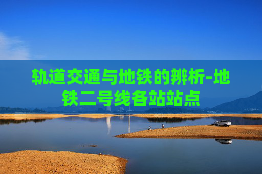轨道交通与地铁的辨析-地铁二号线各站站点