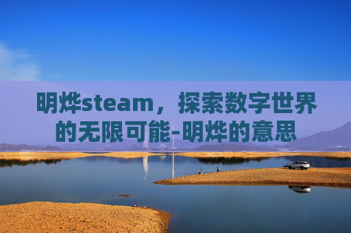 明烨steam，探索数字世界的无限可能-明烨的意思