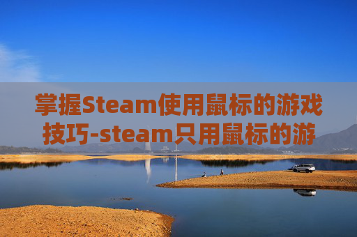 掌握Steam使用鼠标的游戏技巧-steam只用鼠标的游戏