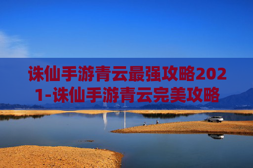 诛仙手游青云最强攻略2021-诛仙手游青云完美攻略