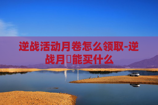 逆战活动月卷怎么领取-逆战月劵能买什么