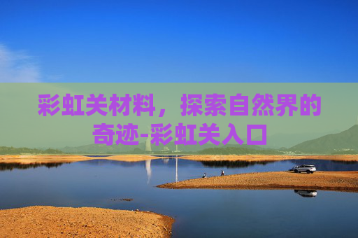 彩虹关材料，探索自然界的奇迹-彩虹关入口