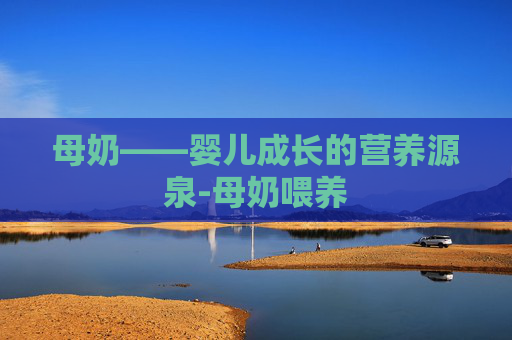 母奶——婴儿成长的营养源泉-母奶喂养