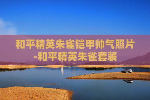 和平精英朱雀铠甲帅气照片-和平精英朱雀套装