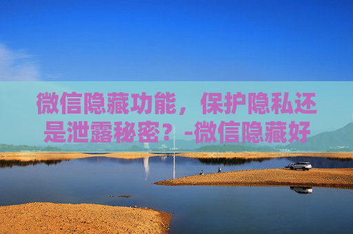 微信隐藏功能，保护隐私还是泄露秘密？-微信隐藏好友的方法