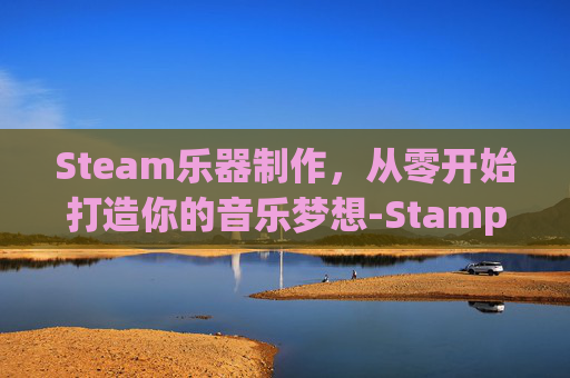Steam乐器制作，从零开始打造你的音乐梦想-Stamping Stick 乐器