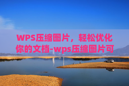 WPS压缩图片，轻松优化你的文档-wps压缩图片可信度高吗