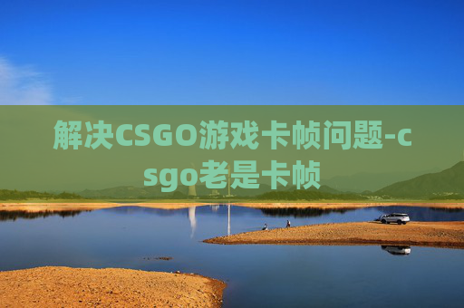 解决CSGO游戏卡帧问题-csgo老是卡帧