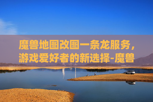 魔兽地图改图一条龙服务，游戏爱好者的新选择-魔兽rpg地图改图