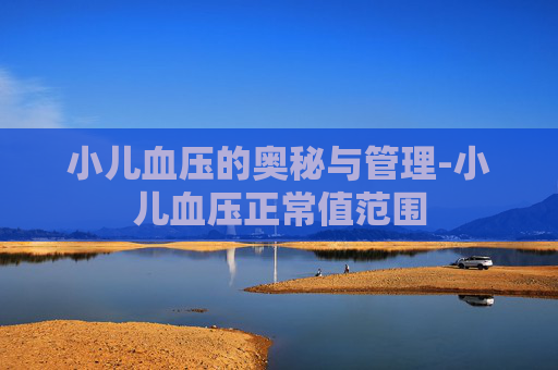 小儿血压的奥秘与管理-小儿血压正常值范围