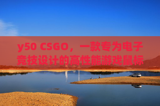 y50 CSGO，一款专为电子竞技设计的高性能游戏鼠标-