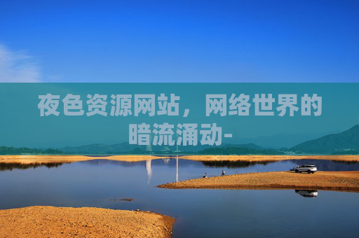 夜色资源网站，网络世界的暗流涌动-
