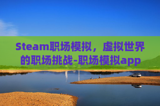 Steam职场模拟，虚拟世界的职场挑战-职场模拟app