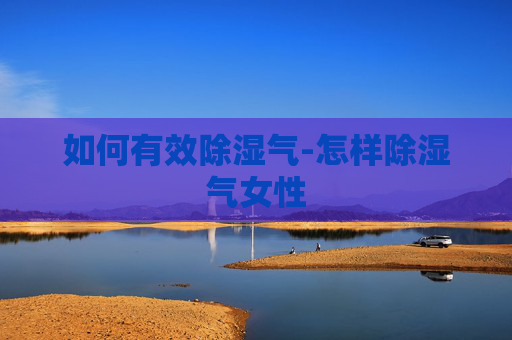 如何有效除湿气-怎样除湿气女性
