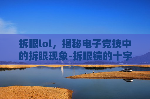 拆眼lol，揭秘电子竞技中的拆眼现象-拆眼镜的十字螺丝刀尺寸