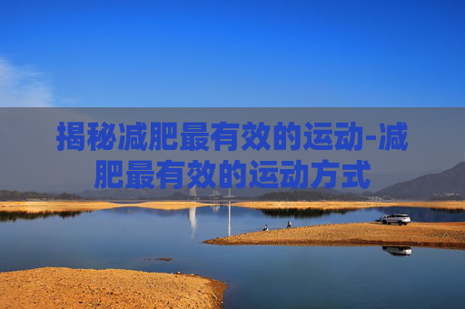 揭秘减肥最有效的运动-减肥最有效的运动方式