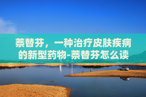 萘替芬，一种治疗皮肤疾病的新型药物-萘替芬怎么读