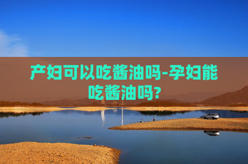 产妇可以吃酱油吗-孕妇能吃酱油吗?