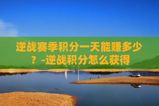 逆战赛季积分一天能赚多少？-逆战积分怎么获得