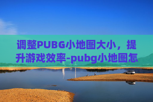 调整PUBG小地图大小，提升游戏效率-pubg小地图怎么缩小