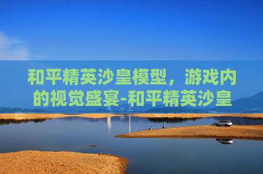 和平精英沙皇模型，游戏内的视觉盛宴-和平精英沙皇模型多少钱