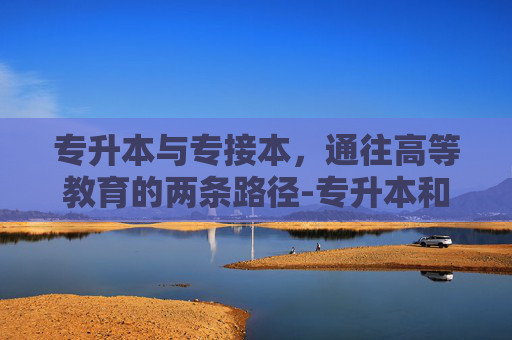 专升本与专接本，通往高等教育的两条路径-专升本和专接本的区别在哪