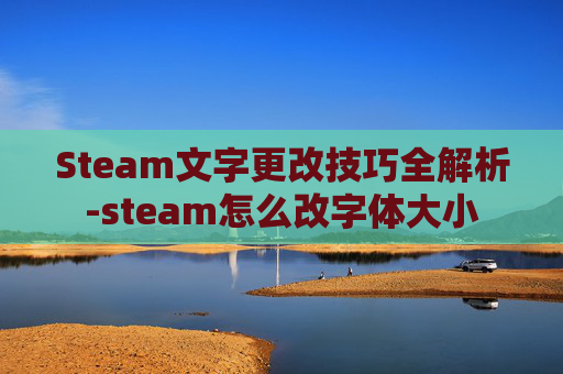 Steam文字更改技巧全解析-steam怎么改字体大小