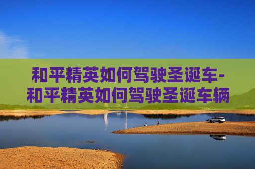和平精英如何驾驶圣诞车-和平精英如何驾驶圣诞车辆