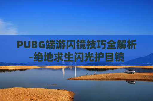 PUBG端游闪镜技巧全解析-绝地求生闪光护目镜