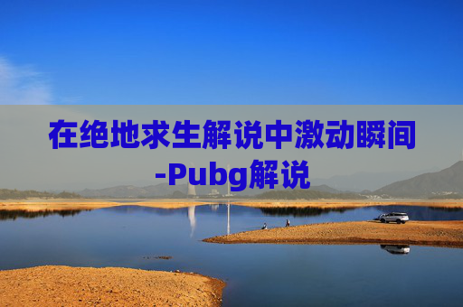 在绝地求生解说中激动瞬间-Pubg解说
