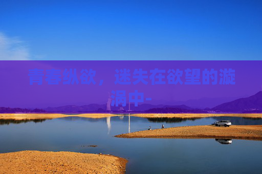 青春纵欲，迷失在欲望的漩涡中-