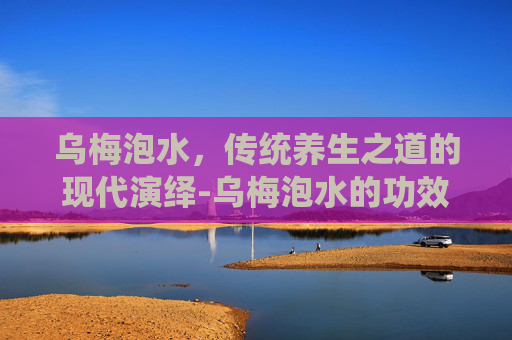 乌梅泡水，传统养生之道的现代演绎-乌梅泡水的功效与作用及禁忌症