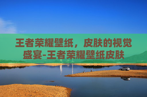王者荣耀壁纸，皮肤的视觉盛宴-王者荣耀壁纸皮肤