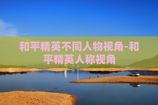 和平精英不同人物视角-和平精英人称视角