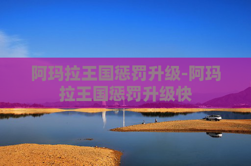 阿玛拉王国惩罚升级-阿玛拉王国惩罚升级快